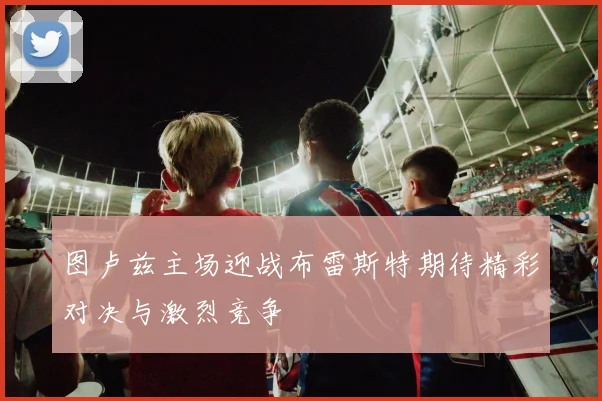 图卢兹主场迎战布雷斯特期待精彩对决与激烈竞争