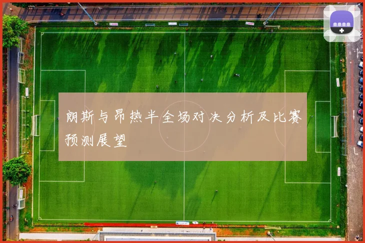 朗斯与昂热半全场对决分析及比赛预测展望