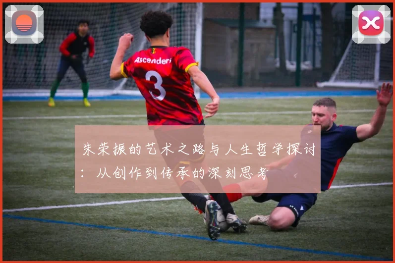 朱荣振的艺术之路与人生哲学探讨：从创作到传承的深刻思考