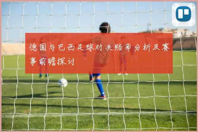 德国与巴西足球对决赔率分析及赛事前瞻探讨