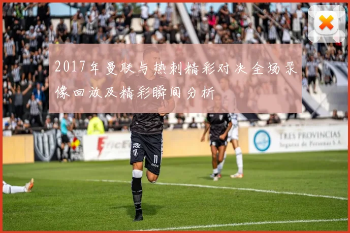 2017年曼联与热刺精彩对决全场录像回放及精彩瞬间分析