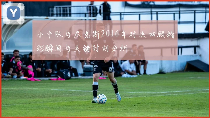 小牛队与尼克斯2016年对决回顾精彩瞬间与关键时刻分析