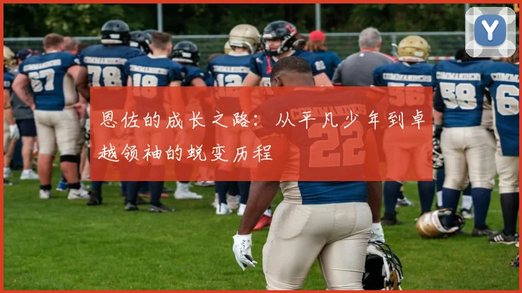 恩佐的成长之路：从平凡少年到卓越领袖的蜕变历程