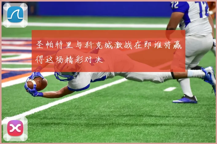 圣帕特里与科克城激战在即谁将赢得这场精彩对决