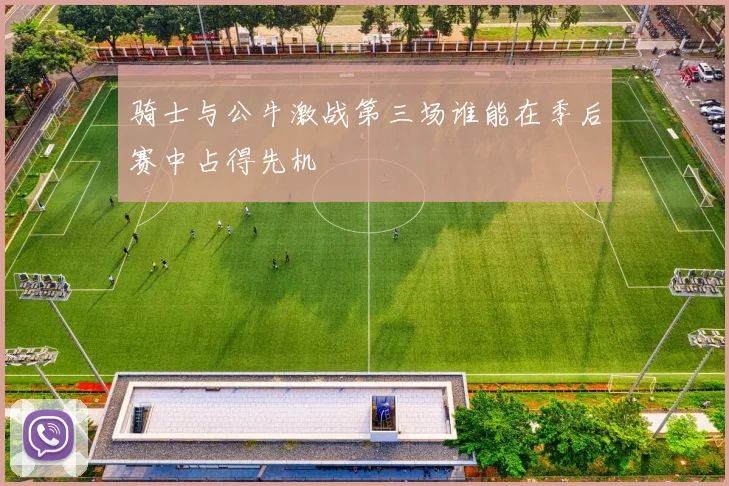 骑士与公牛激战第三场谁能在季后赛中占得先机