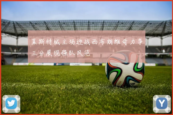 莱斯特城主场迎战西布朗维奇力争三分展现强队风范