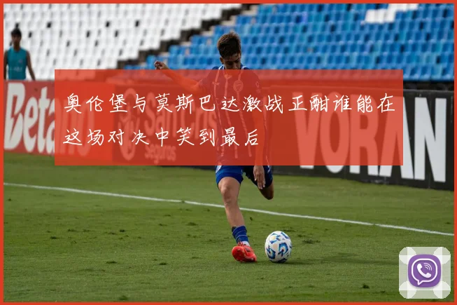 奥伦堡与莫斯巴达激战正酣谁能在这场对决中笑到最后
