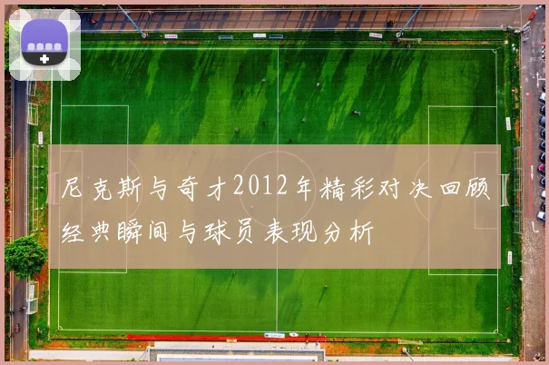 尼克斯与奇才2012年精彩对决回顾经典瞬间与球员表现分析