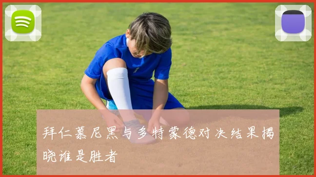 拜仁慕尼黑与多特蒙德对决结果揭晓谁是胜者