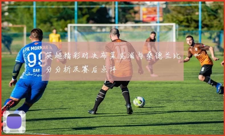 英超精彩对决布莱克浦与桑德兰比分分析及赛后点评