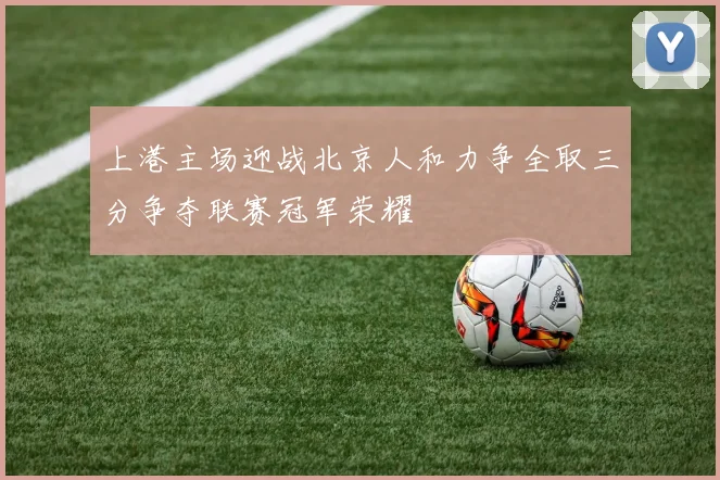 上港主场迎战北京人和力争全取三分争夺联赛冠军荣耀