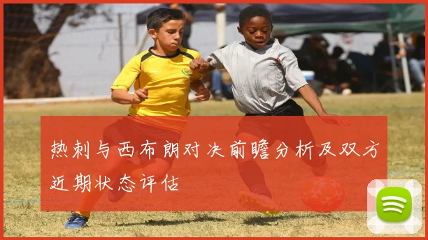 热刺与西布朗对决前瞻分析及双方近期状态评估