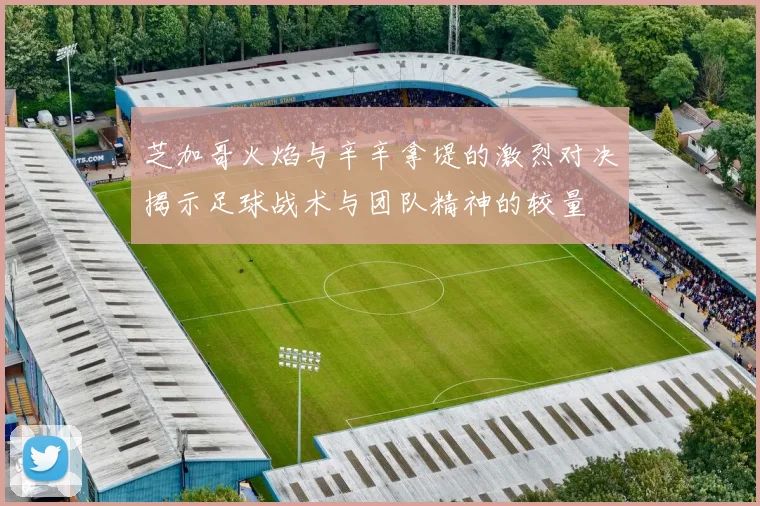 芝加哥火焰与辛辛拿堤的激烈对决揭示足球战术与团队精神的较量