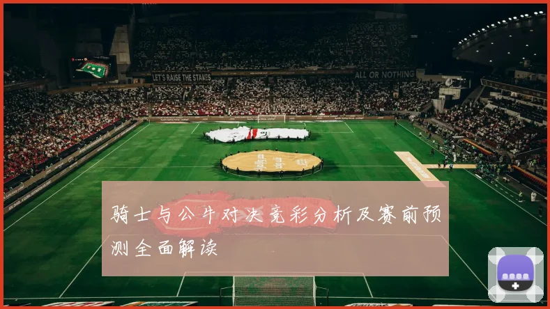骑士与公牛对决竞彩分析及赛前预测全面解读
