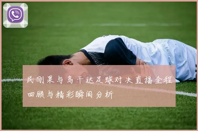民刚果与乌干达足球对决直播全程回顾与精彩瞬间分析
